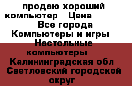 продаю хороший компьютер › Цена ­ 7 000 - Все города Компьютеры и игры » Настольные компьютеры   . Калининградская обл.,Светловский городской округ 